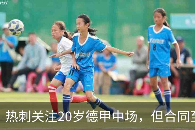 热刺关注20岁德甲中场，但合同至2030年限制引援